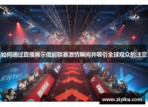 如何通过直播展示俄超联赛激情瞬间并吸引全球观众的注意 如何通过直播展示俄超联赛激情瞬间并吸引全球观众的注意